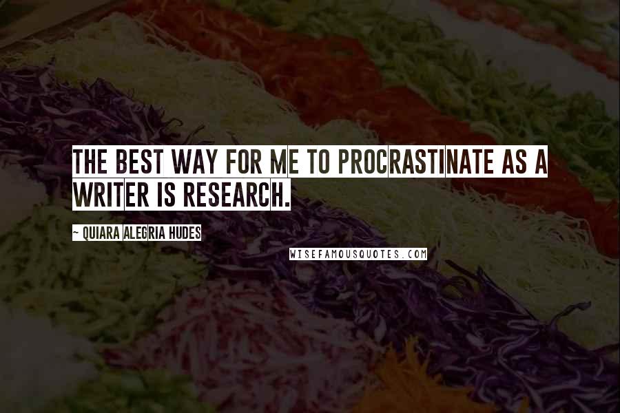 Quiara Alegria Hudes Quotes: The best way for me to procrastinate as a writer is research.