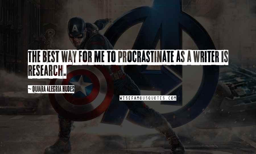 Quiara Alegria Hudes Quotes: The best way for me to procrastinate as a writer is research.