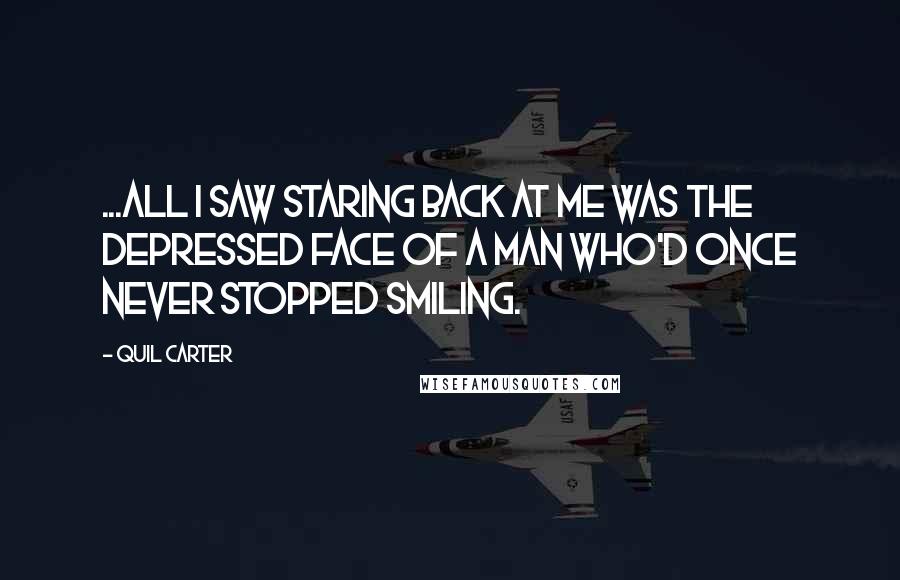 Quil Carter Quotes: ...all I saw staring back at me was the depressed face of a man who'd once never stopped smiling.