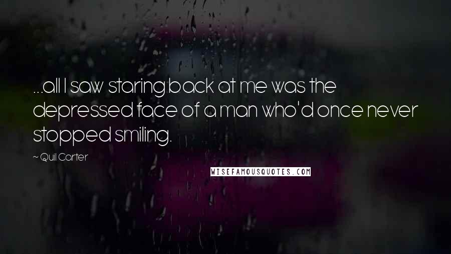 Quil Carter Quotes: ...all I saw staring back at me was the depressed face of a man who'd once never stopped smiling.