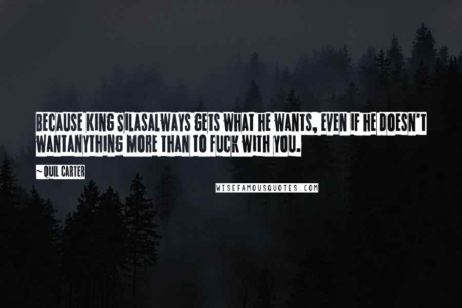 Quil Carter Quotes: Because King Silasalways gets what he wants, even if he doesn't wantanything more than to fuck with you.