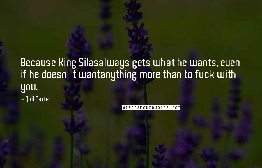 Quil Carter Quotes: Because King Silasalways gets what he wants, even if he doesn't wantanything more than to fuck with you.