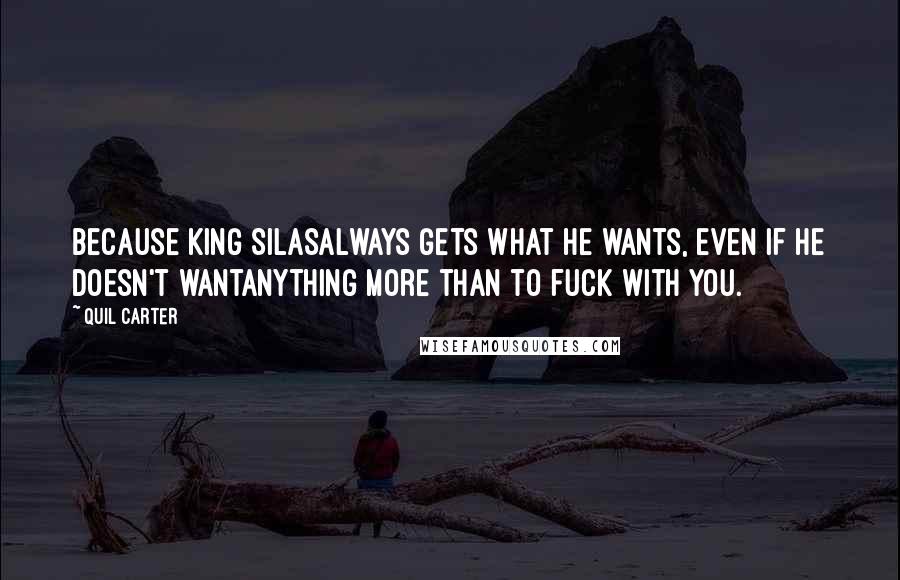 Quil Carter Quotes: Because King Silasalways gets what he wants, even if he doesn't wantanything more than to fuck with you.