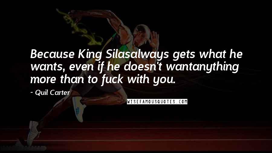Quil Carter Quotes: Because King Silasalways gets what he wants, even if he doesn't wantanything more than to fuck with you.