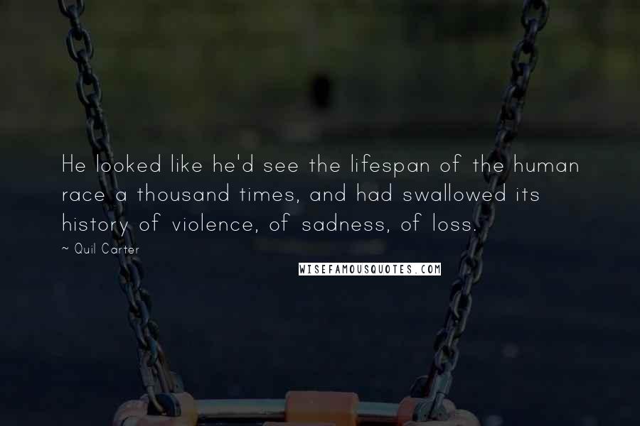 Quil Carter Quotes: He looked like he'd see the lifespan of the human race a thousand times, and had swallowed its history of violence, of sadness, of loss.