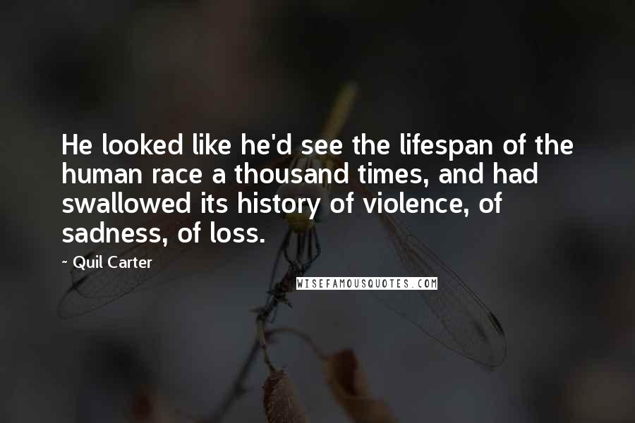 Quil Carter Quotes: He looked like he'd see the lifespan of the human race a thousand times, and had swallowed its history of violence, of sadness, of loss.