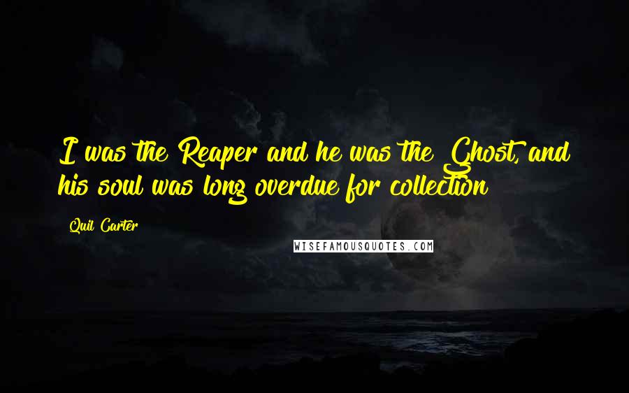 Quil Carter Quotes: I was the Reaper and he was the Ghost, and his soul was long overdue for collection