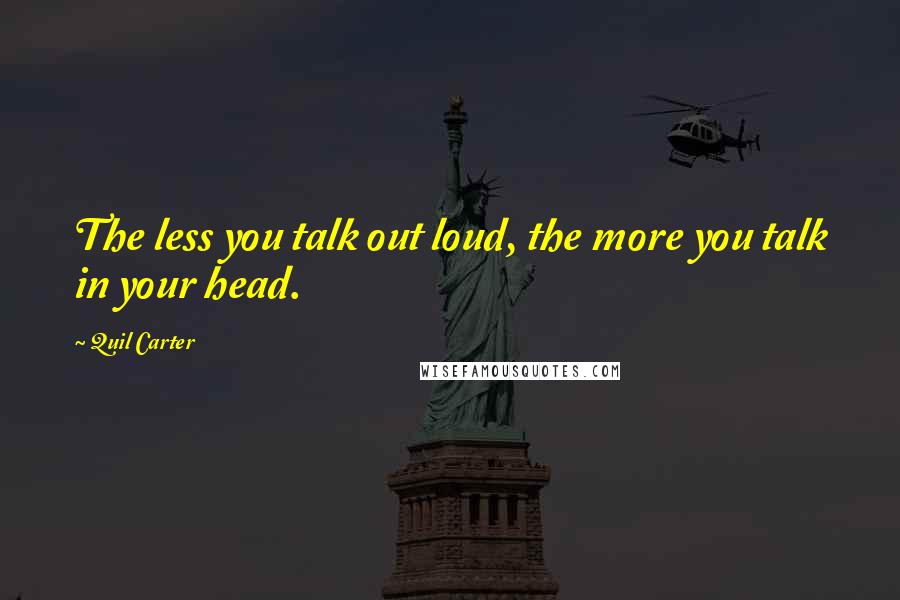 Quil Carter Quotes: The less you talk out loud, the more you talk in your head.