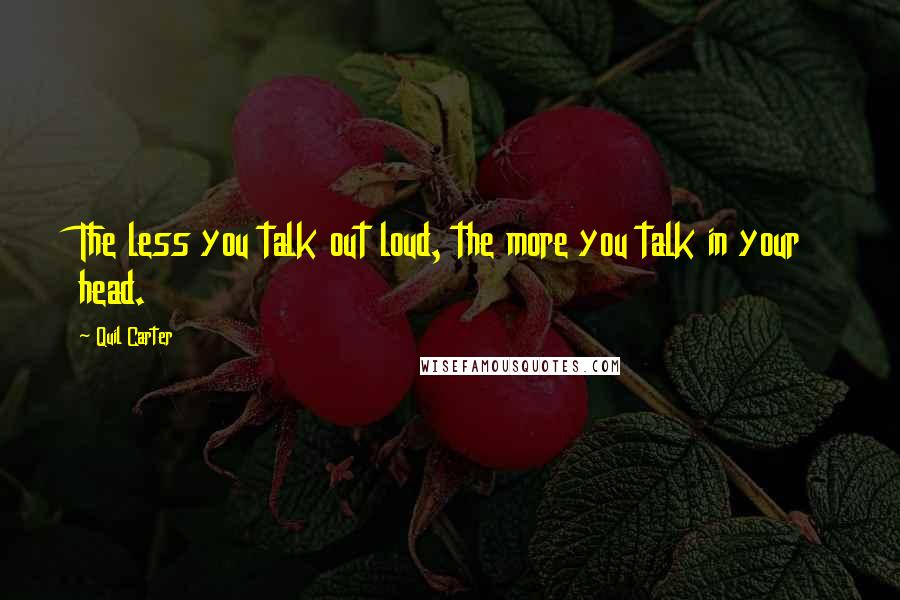 Quil Carter Quotes: The less you talk out loud, the more you talk in your head.
