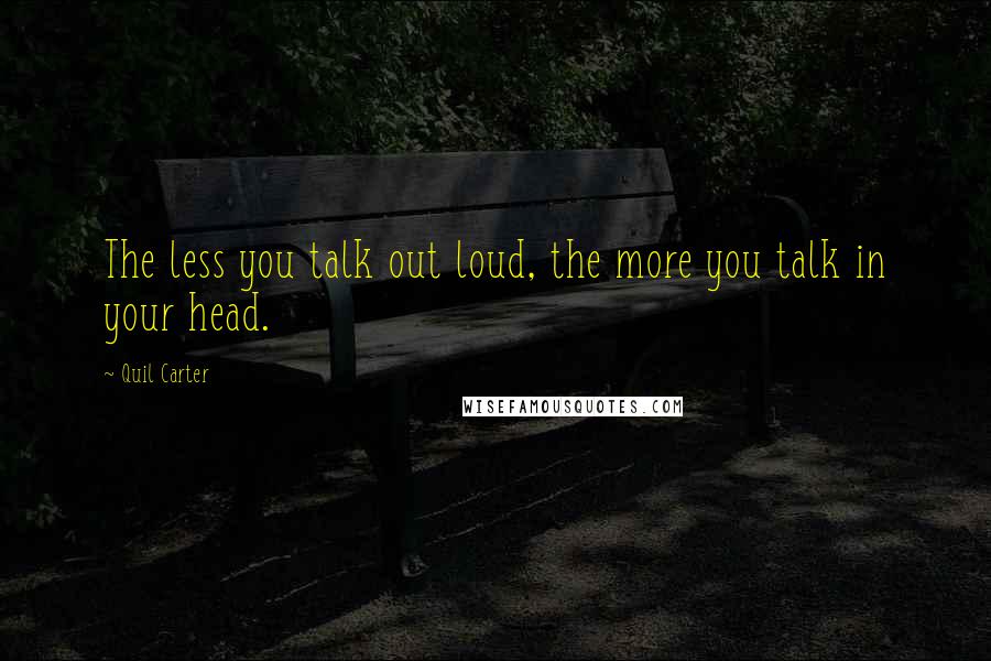 Quil Carter Quotes: The less you talk out loud, the more you talk in your head.