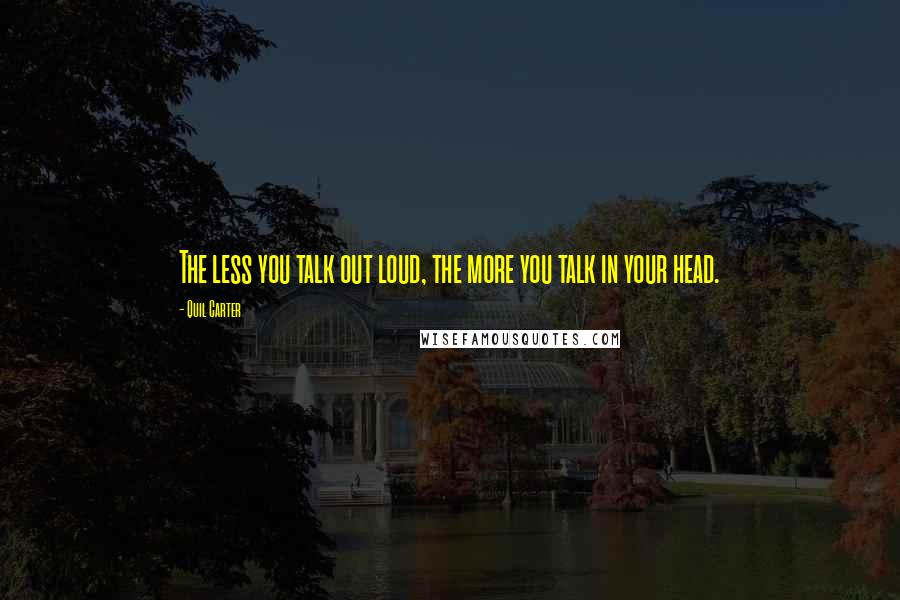 Quil Carter Quotes: The less you talk out loud, the more you talk in your head.