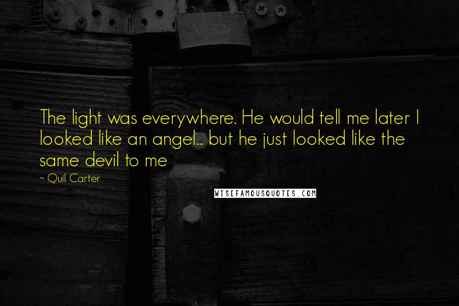 Quil Carter Quotes: The light was everywhere. He would tell me later I looked like an angel... but he just looked like the same devil to me