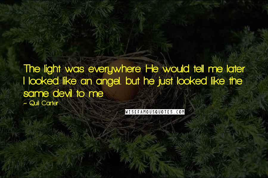 Quil Carter Quotes: The light was everywhere. He would tell me later I looked like an angel... but he just looked like the same devil to me