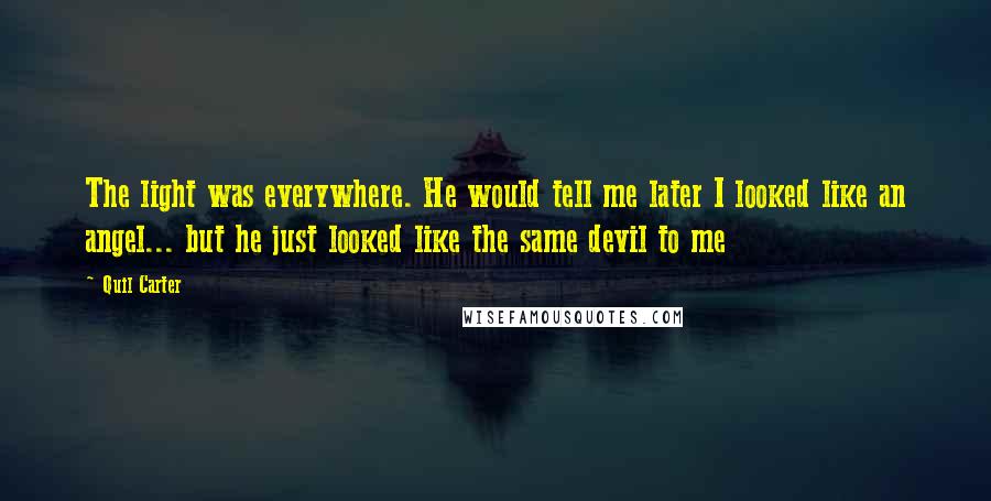 Quil Carter Quotes: The light was everywhere. He would tell me later I looked like an angel... but he just looked like the same devil to me