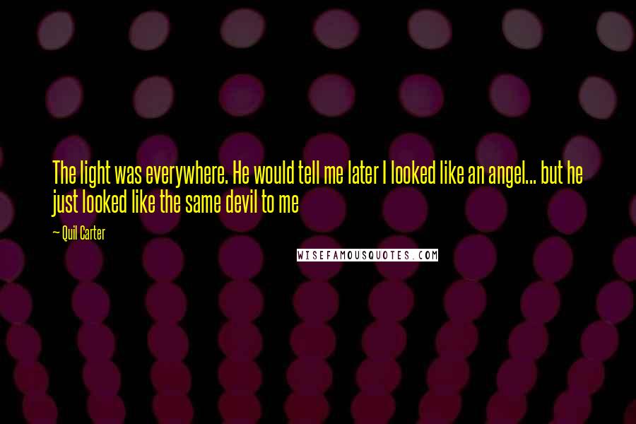 Quil Carter Quotes: The light was everywhere. He would tell me later I looked like an angel... but he just looked like the same devil to me