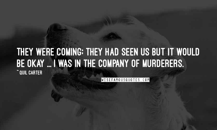Quil Carter Quotes: They were coming; they had seen us but it would be okay ... I was in the company of murderers.