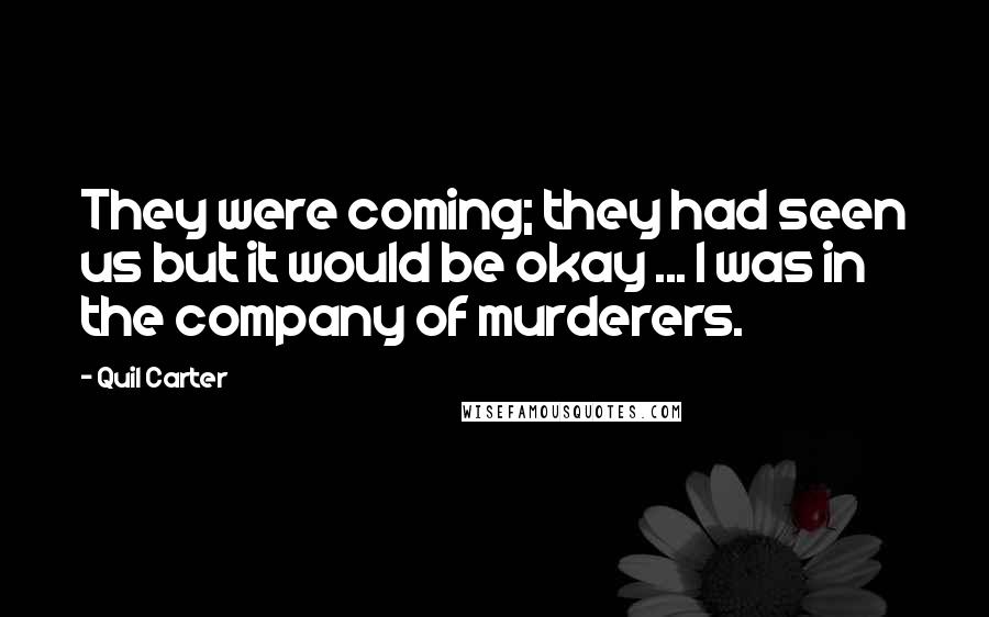 Quil Carter Quotes: They were coming; they had seen us but it would be okay ... I was in the company of murderers.