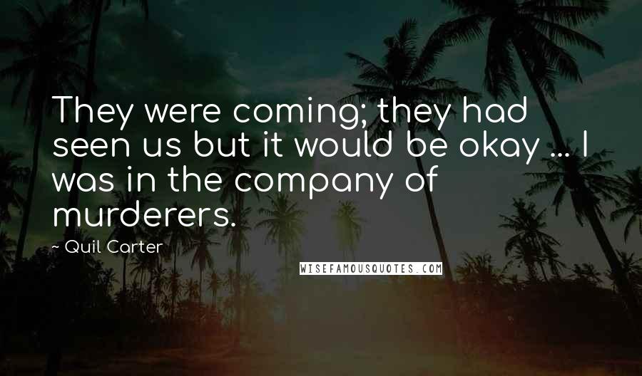 Quil Carter Quotes: They were coming; they had seen us but it would be okay ... I was in the company of murderers.