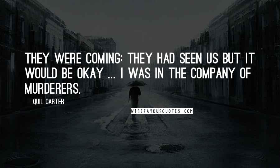 Quil Carter Quotes: They were coming; they had seen us but it would be okay ... I was in the company of murderers.