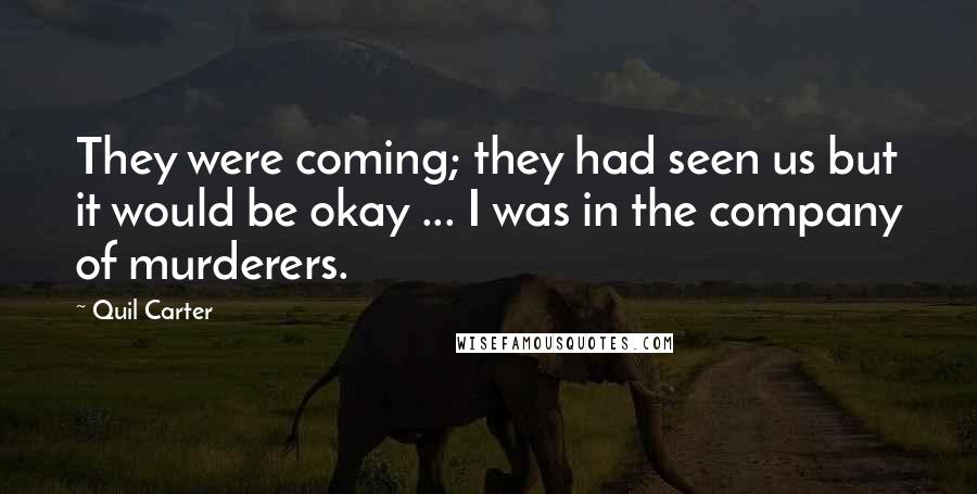 Quil Carter Quotes: They were coming; they had seen us but it would be okay ... I was in the company of murderers.