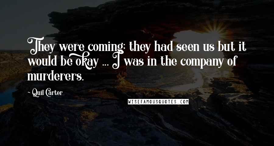 Quil Carter Quotes: They were coming; they had seen us but it would be okay ... I was in the company of murderers.