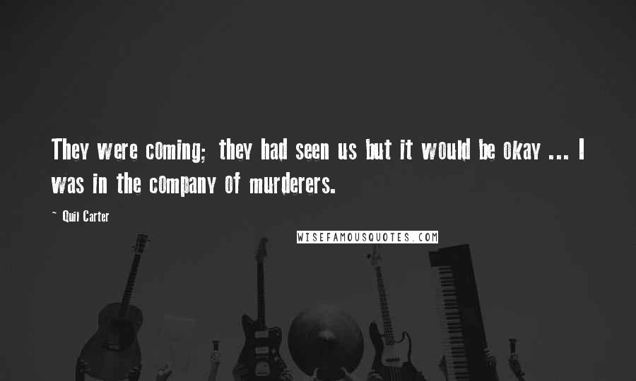 Quil Carter Quotes: They were coming; they had seen us but it would be okay ... I was in the company of murderers.