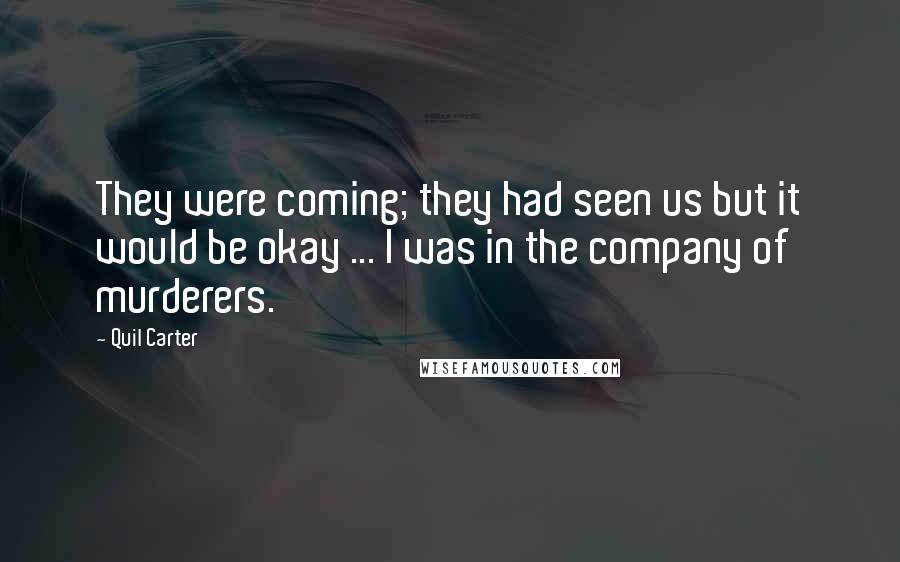 Quil Carter Quotes: They were coming; they had seen us but it would be okay ... I was in the company of murderers.