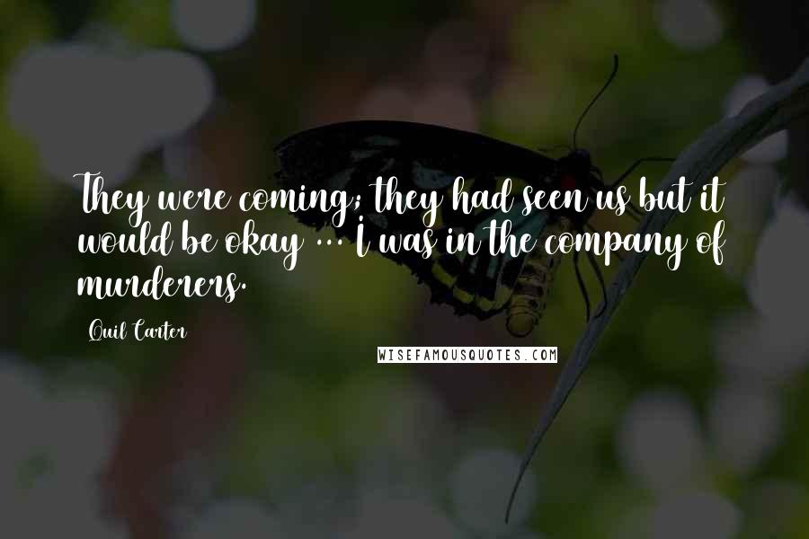 Quil Carter Quotes: They were coming; they had seen us but it would be okay ... I was in the company of murderers.