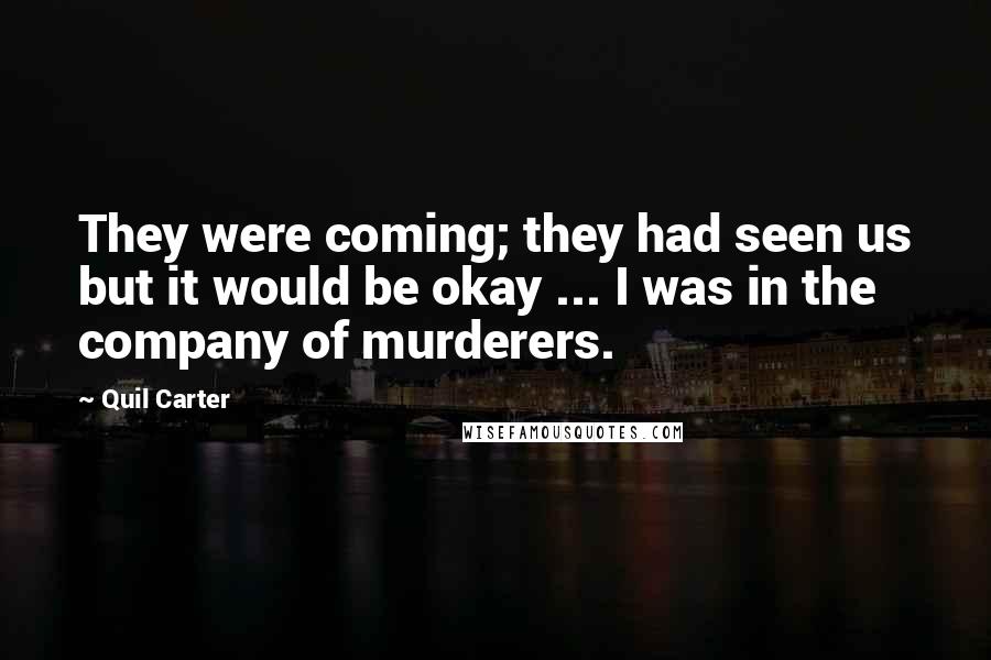 Quil Carter Quotes: They were coming; they had seen us but it would be okay ... I was in the company of murderers.