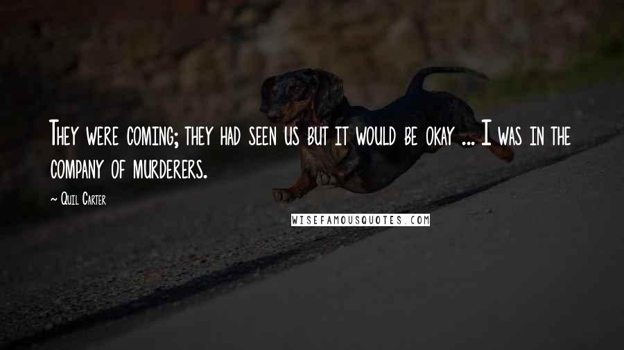 Quil Carter Quotes: They were coming; they had seen us but it would be okay ... I was in the company of murderers.