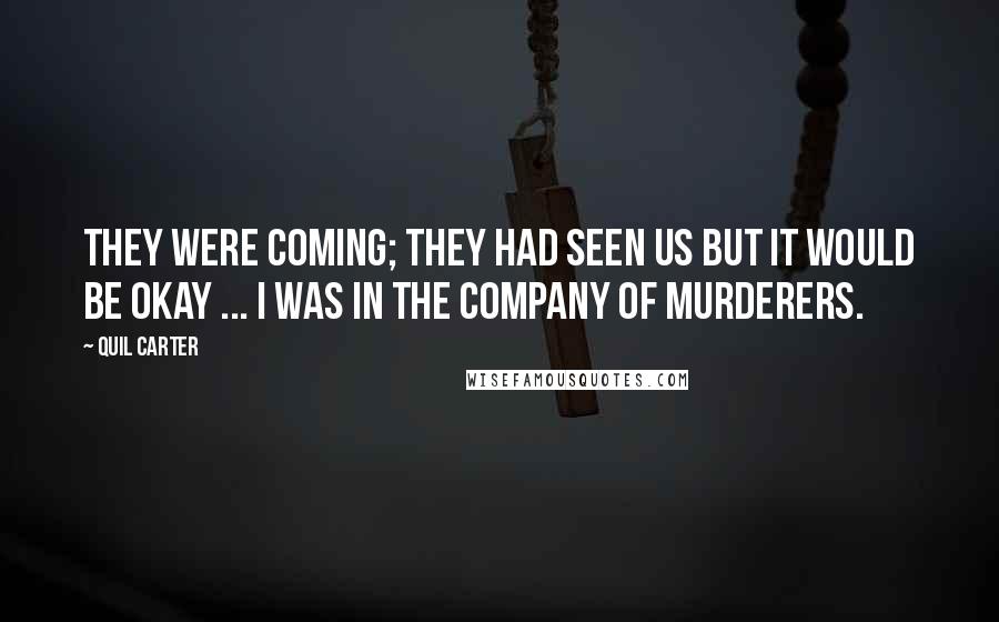 Quil Carter Quotes: They were coming; they had seen us but it would be okay ... I was in the company of murderers.