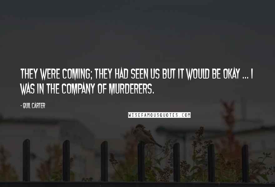 Quil Carter Quotes: They were coming; they had seen us but it would be okay ... I was in the company of murderers.