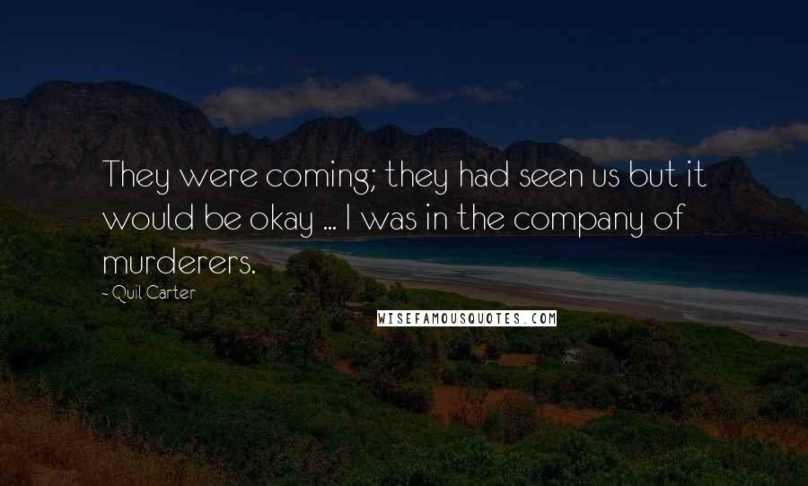 Quil Carter Quotes: They were coming; they had seen us but it would be okay ... I was in the company of murderers.