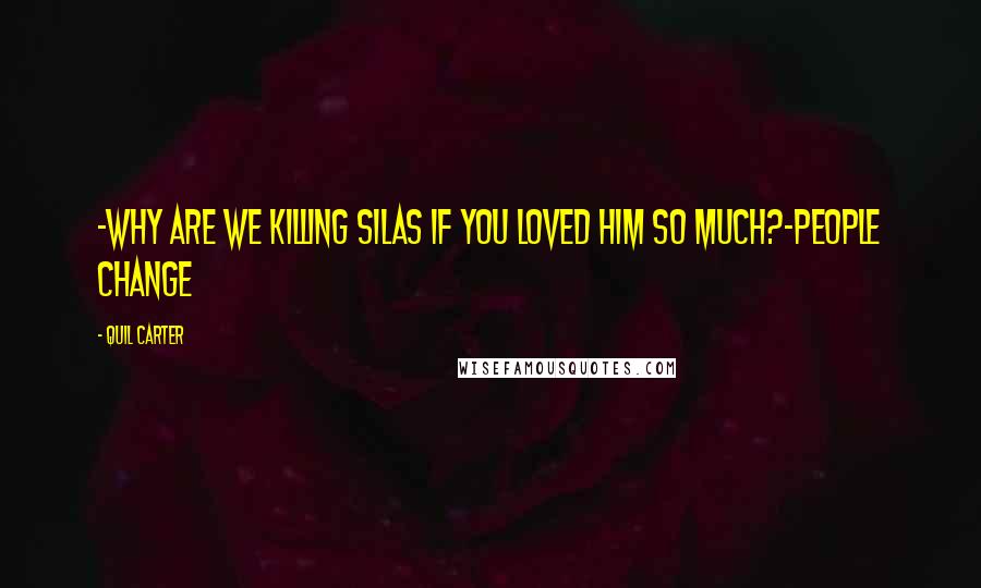 Quil Carter Quotes: -Why are we killing Silas if you loved him so much?-People change