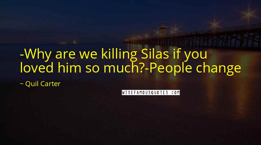 Quil Carter Quotes: -Why are we killing Silas if you loved him so much?-People change