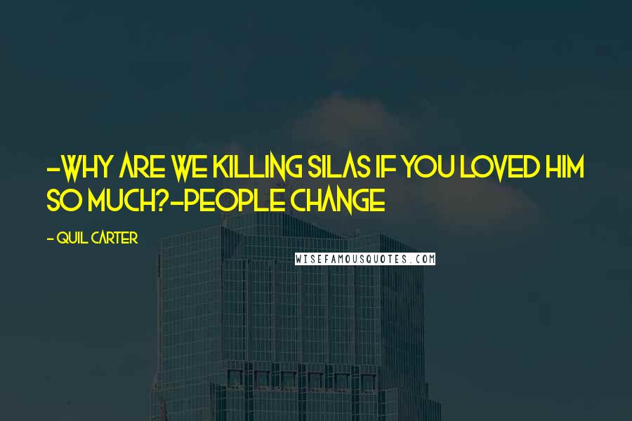 Quil Carter Quotes: -Why are we killing Silas if you loved him so much?-People change