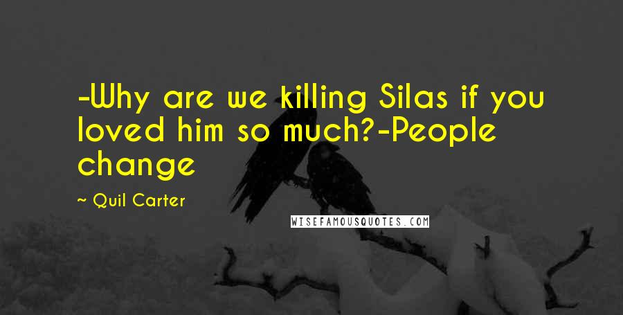 Quil Carter Quotes: -Why are we killing Silas if you loved him so much?-People change