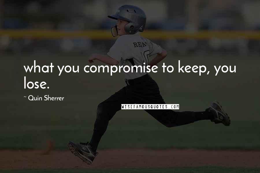 Quin Sherrer Quotes: what you compromise to keep, you lose.