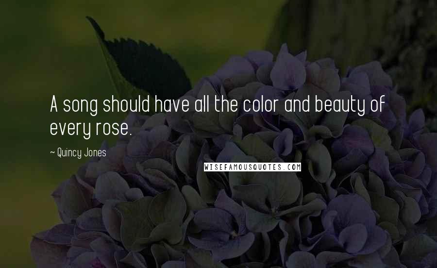 Quincy Jones Quotes: A song should have all the color and beauty of every rose.