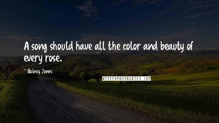 Quincy Jones Quotes: A song should have all the color and beauty of every rose.