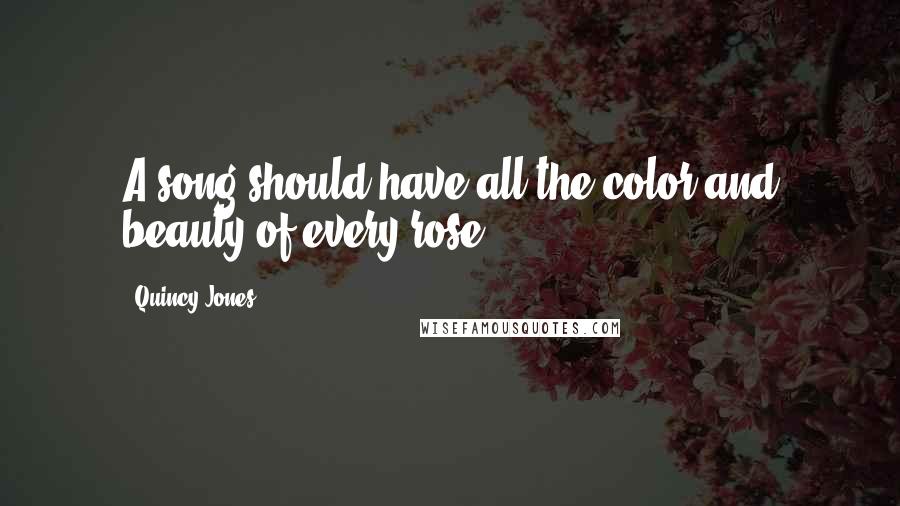 Quincy Jones Quotes: A song should have all the color and beauty of every rose.