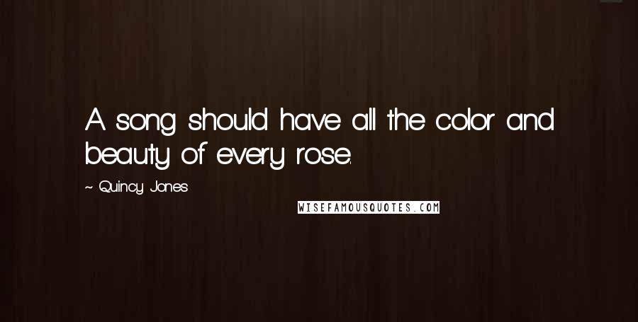 Quincy Jones Quotes: A song should have all the color and beauty of every rose.