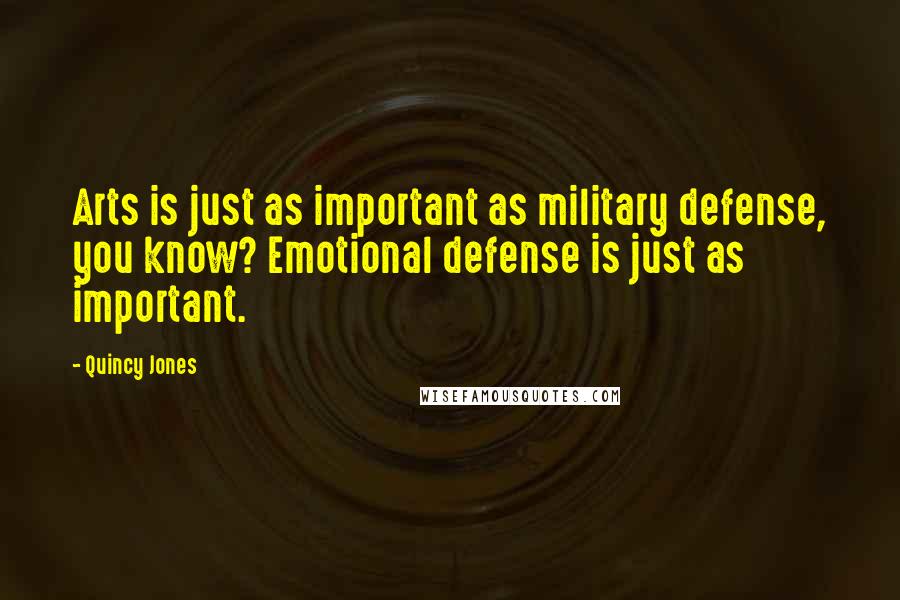 Quincy Jones Quotes: Arts is just as important as military defense, you know? Emotional defense is just as important.