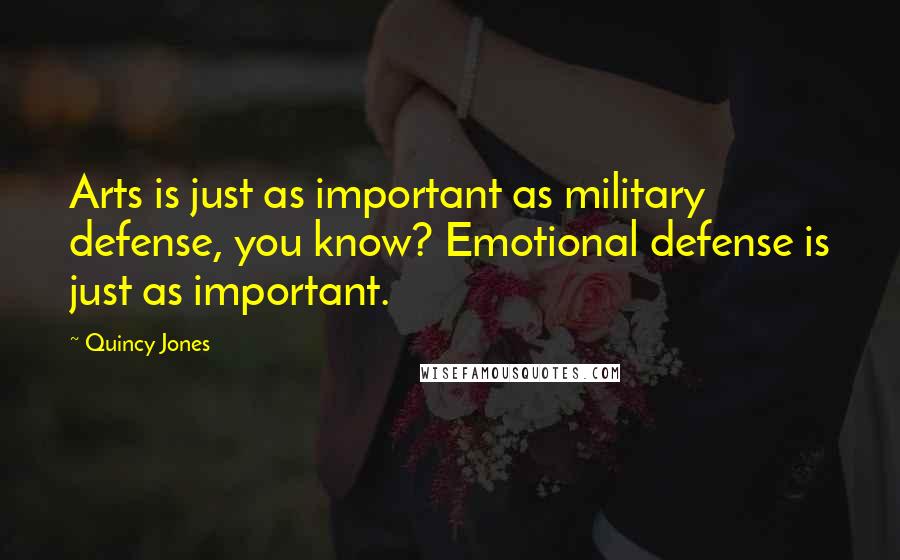 Quincy Jones Quotes: Arts is just as important as military defense, you know? Emotional defense is just as important.