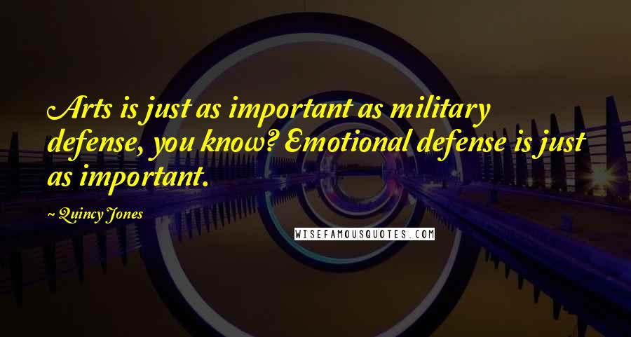 Quincy Jones Quotes: Arts is just as important as military defense, you know? Emotional defense is just as important.