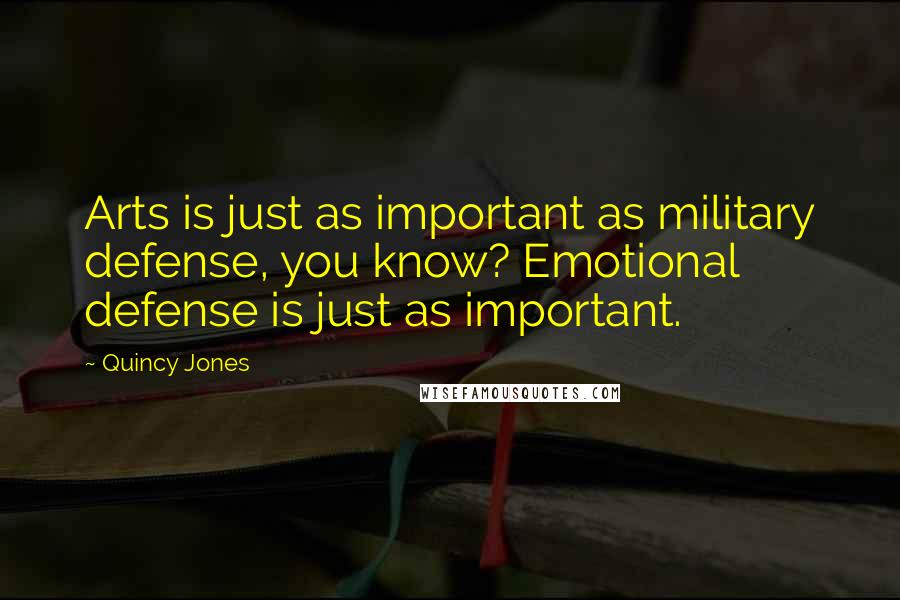 Quincy Jones Quotes: Arts is just as important as military defense, you know? Emotional defense is just as important.