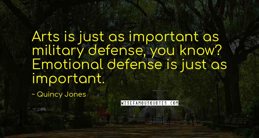 Quincy Jones Quotes: Arts is just as important as military defense, you know? Emotional defense is just as important.