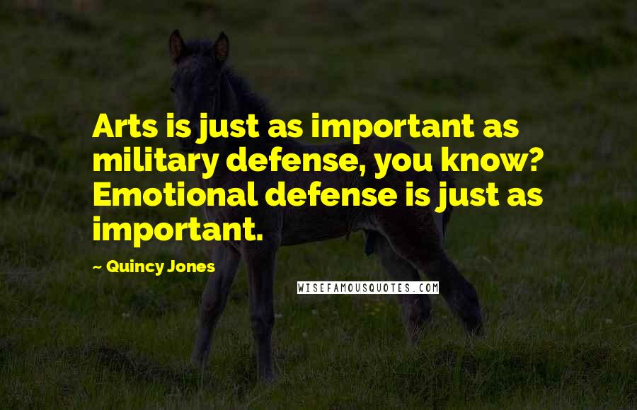 Quincy Jones Quotes: Arts is just as important as military defense, you know? Emotional defense is just as important.