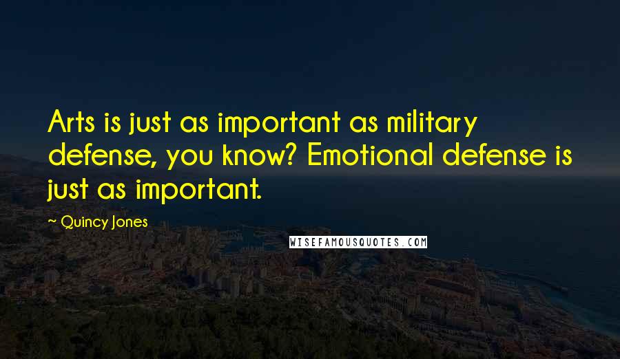 Quincy Jones Quotes: Arts is just as important as military defense, you know? Emotional defense is just as important.