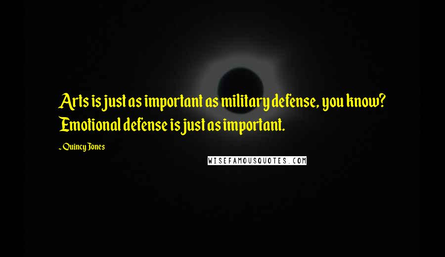 Quincy Jones Quotes: Arts is just as important as military defense, you know? Emotional defense is just as important.